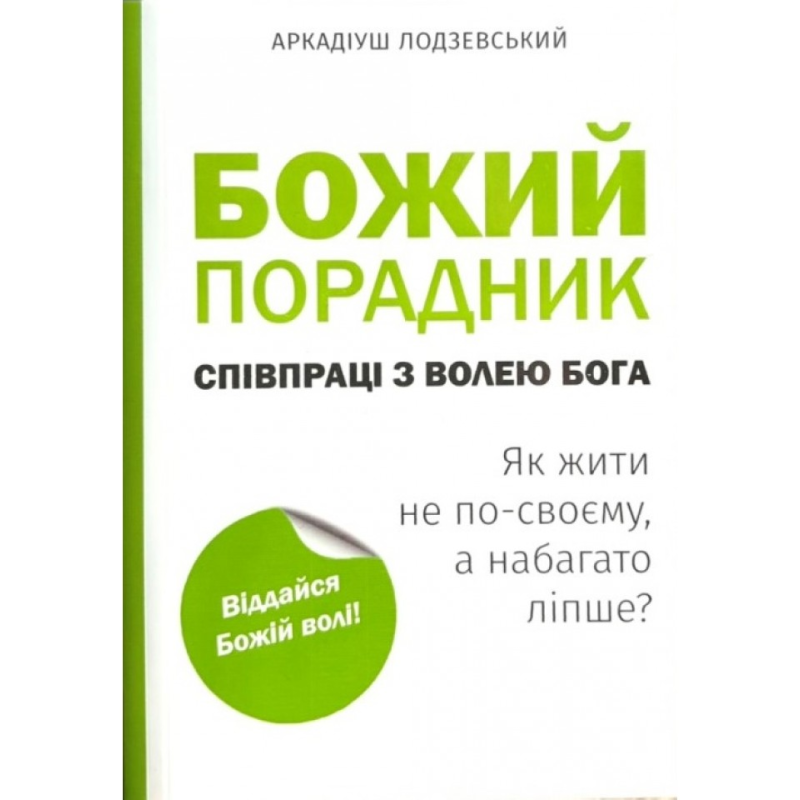 Божий порадник співпраці з волею Бога. Як жити не по-своєму, а набагато ліпше? /Лодзевський/ укр