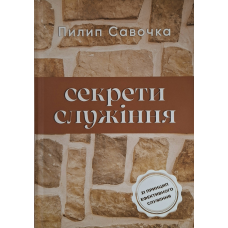 Секрети служіння. 21 принцим ефективного служіння /Пилип Савочка/ укр