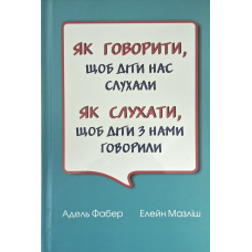 Як говорити, щоб діти нас слухали. Як слухати, щоб діти з нами говорили /А. Фабер, Е. Мазліш/ укр. тверда обкл.