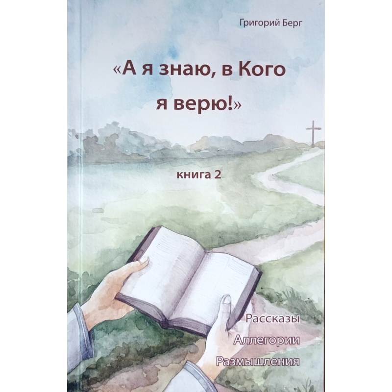 А я знаю, в Кого я верю!. Книга 2. Рассказы. Аллегории. Размышления /Григорий Берг/ рос