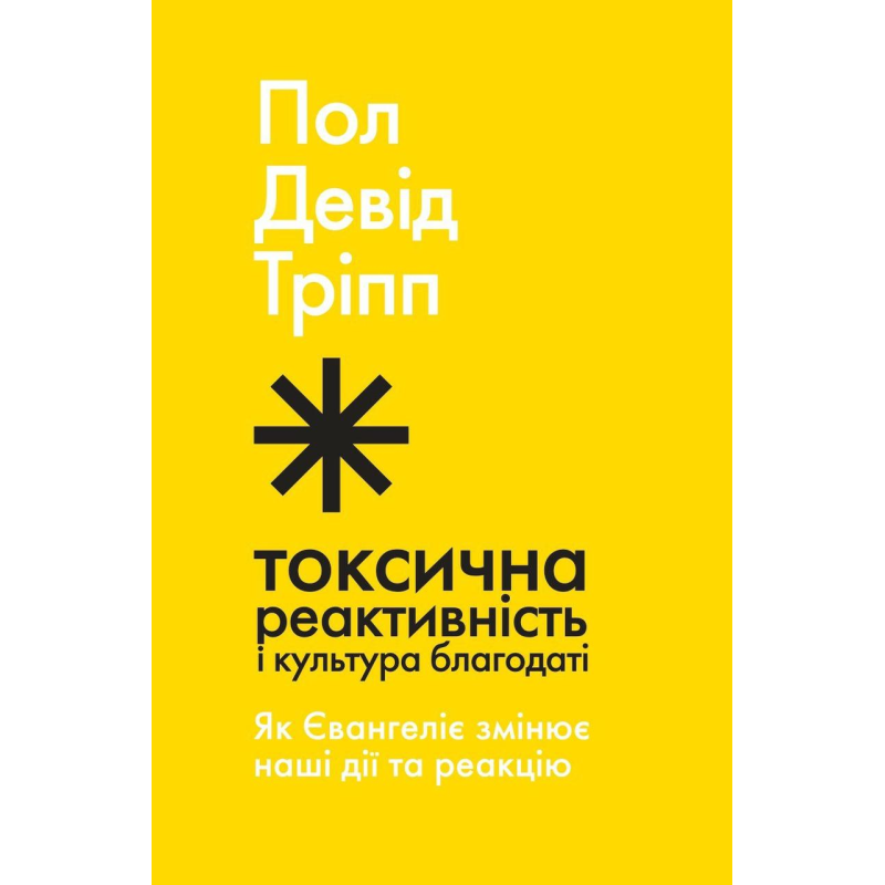 Токсична реактивність і культура благодаті. Як Євангеліє змінює наші дії та реакцію /Пол Тріпп/ укр