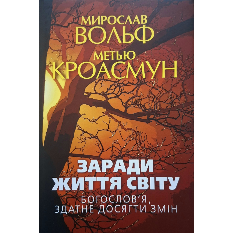 Заради життя світу. Богослів“я, здатне досягти змін /Мирослав Вольф, Метью Кроасмун/ укр