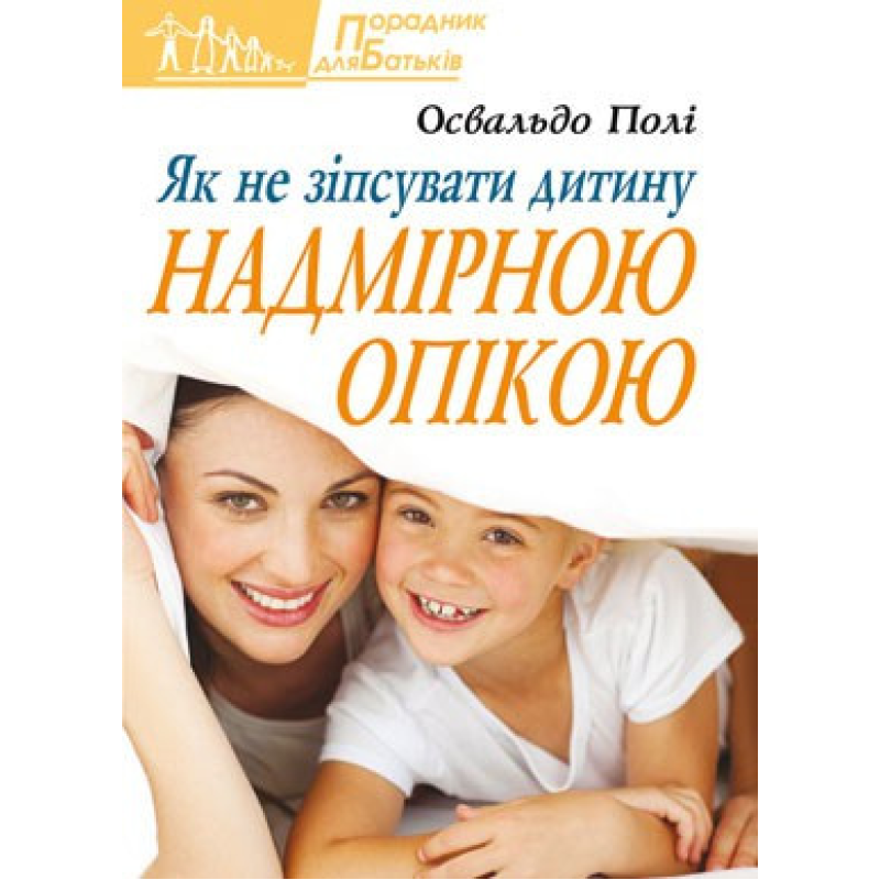 Як не зіпсувати дитину надмірною опікою/ О. ПОЛІ