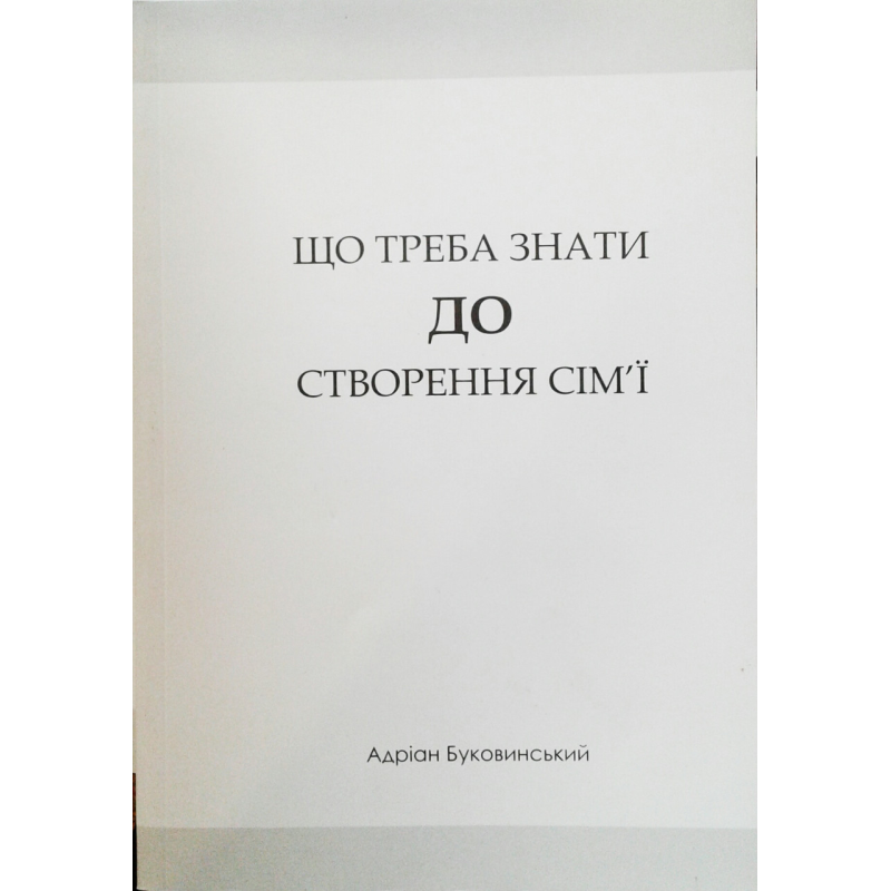 Що треба знати до створення сім“ї/ А. БУКОВИНСЬКИЙ