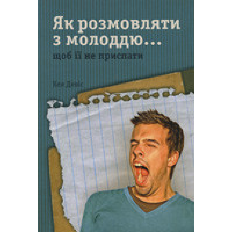 Як розмовляти з молоддю… щоб не приспати її/ К. ДЕВИС