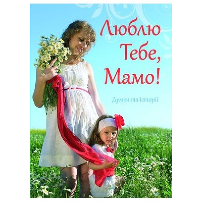 Люблю Тобі, мамо! Думки та історії