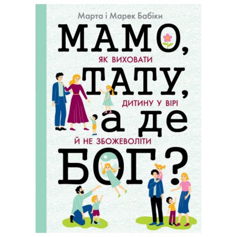 Мамо, тату, а де Бог? Як виховати дитину у вірі й не збожеволіти/М. Бабік