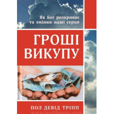 Гроші викупу. Як Бог розкриває та змінює наші серця /П. Тріпп/ укр