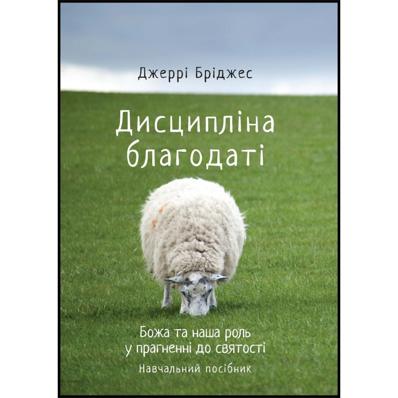 Дисципліна благодаті. Божа та наша роль у прагненні святості. Навчальний посібник. Дж. Бріджес