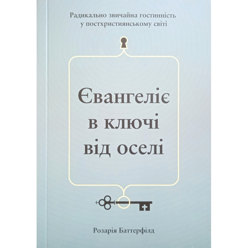 Євангеліє в ключі від оселі. Радикально звичайна гостинність у постхристиянському світі/ Р. Баттерфілд