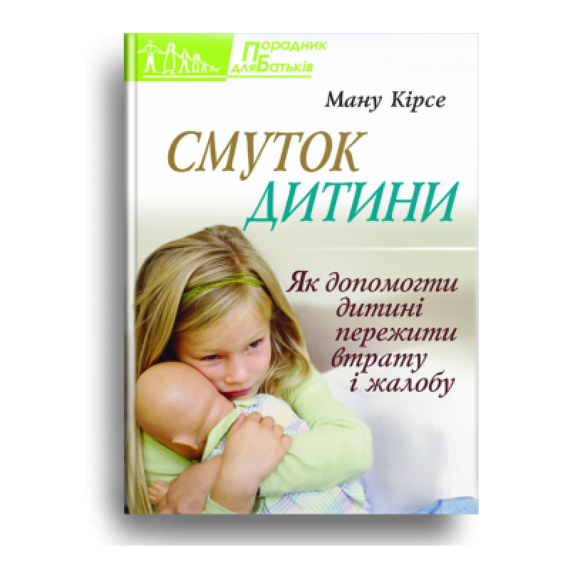Смуток дитини. Як допомогти дитині пережити втрату і жалобу /М. Кірсе/