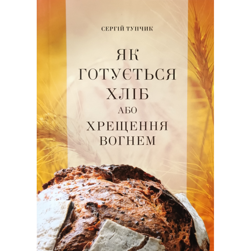 Як готується хліб або хрещення вогнем /С. Тупчик/