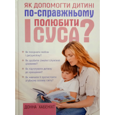 Як допомогти дитині по-справжньому полюбити Ісуса? /Д. Хабеніхт/