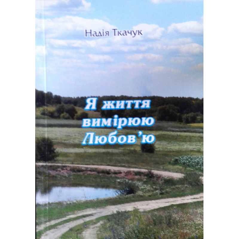 Я життя вимірюю Любов“ю. Вірші. Н. Ткачук