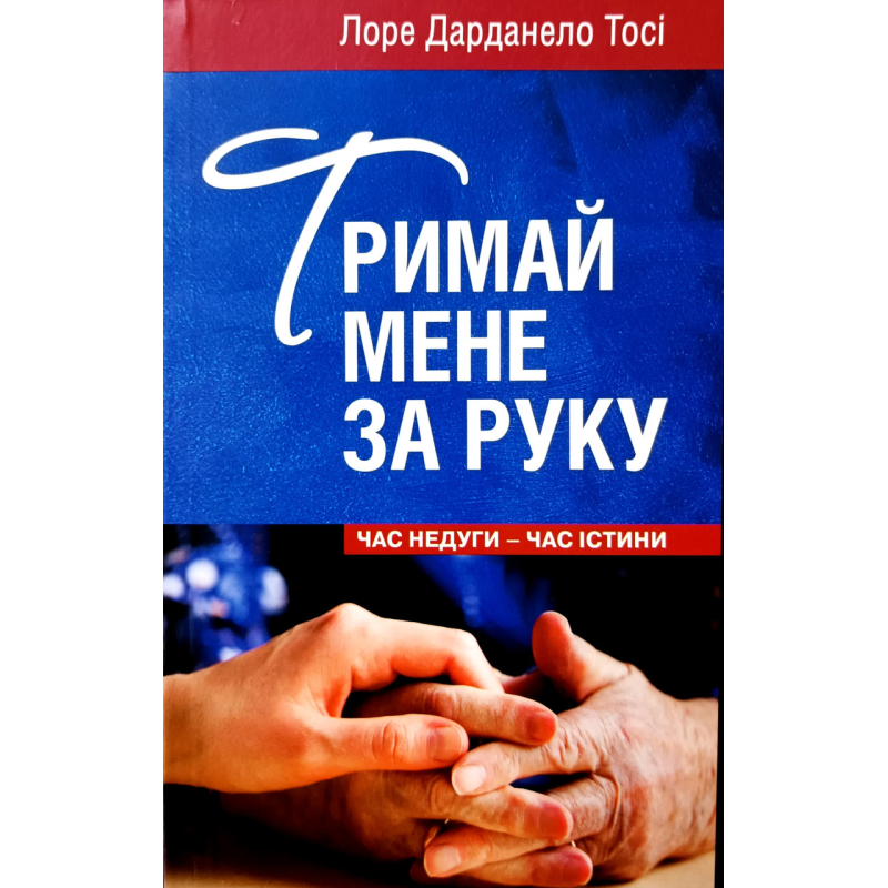 Тримай мене за руку. Час недуги - час істини /Л. Дарданело Тосі/