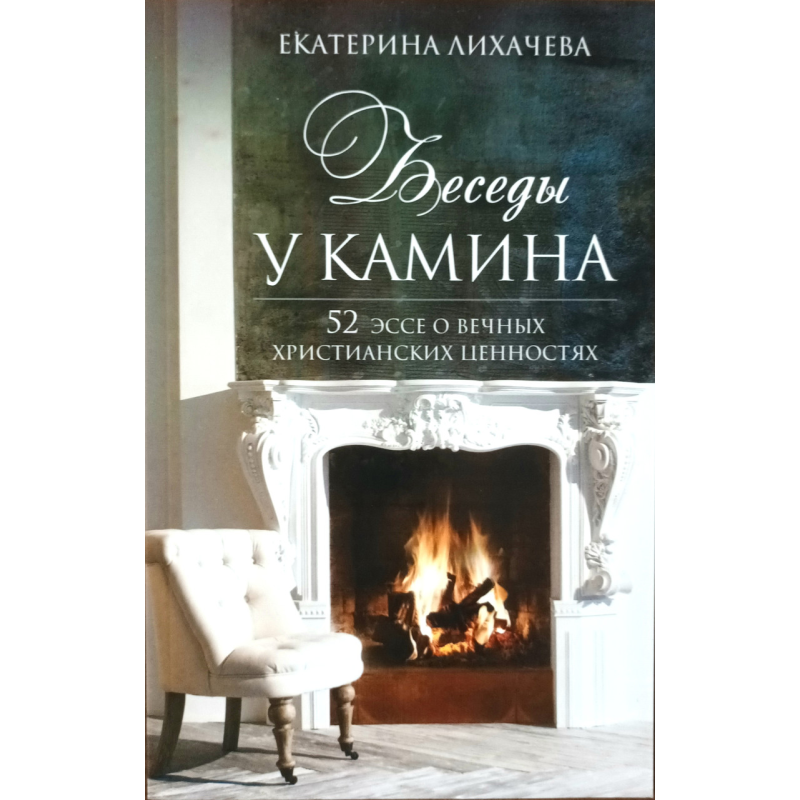 Бесіди біля каміна. 52 есе р вічних домашніх цінностей/Е. Лихачова/