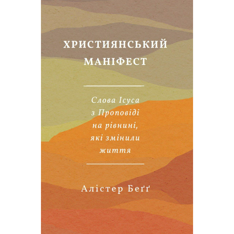 Християнський маніфест. Слово Ісуса з Проповіді на рівнині, які змінили життя /Алістер Бегг/